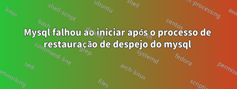 Mysql falhou ao iniciar após o processo de restauração de despejo do mysql