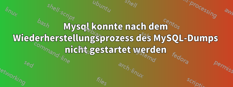 Mysql konnte nach dem Wiederherstellungsprozess des MySQL-Dumps nicht gestartet werden