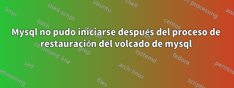 Mysql no pudo iniciarse después del proceso de restauración del volcado de mysql