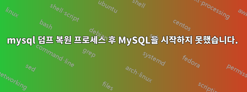 mysql 덤프 복원 프로세스 후 MySQL을 시작하지 못했습니다.