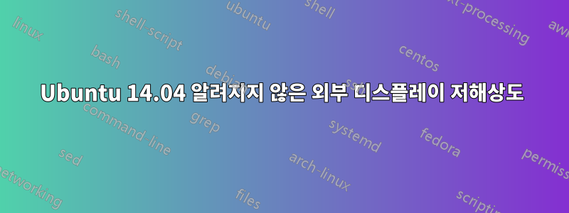 Ubuntu 14.04 알려지지 않은 외부 디스플레이 저해상도