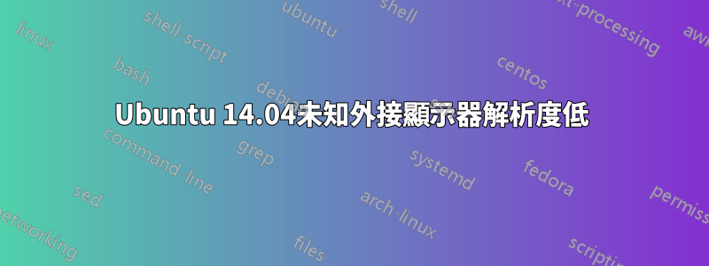 Ubuntu 14.04未知外接顯示器解析度低