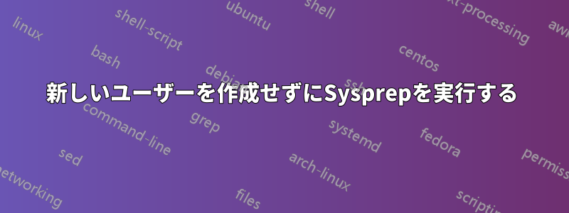 新しいユーザーを作成せずにSysprepを実行する