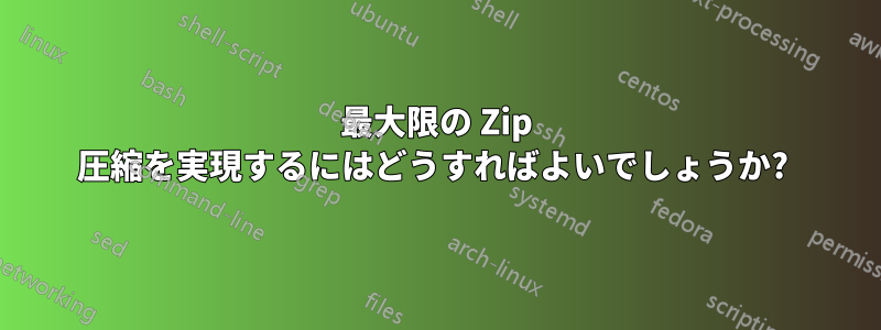 最大限の Zip 圧縮を実現するにはどうすればよいでしょうか? 