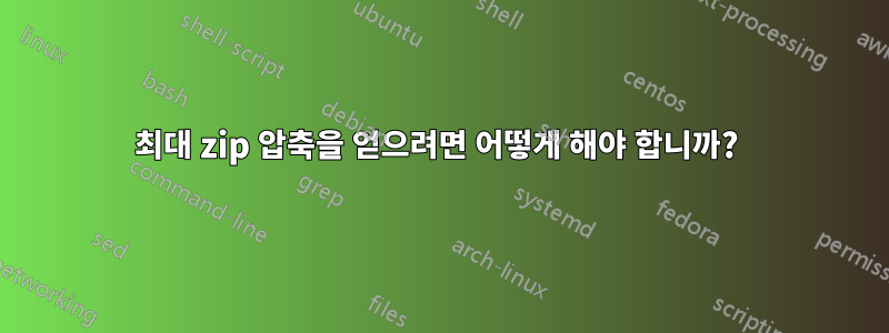 최대 zip 압축을 얻으려면 어떻게 해야 합니까? 