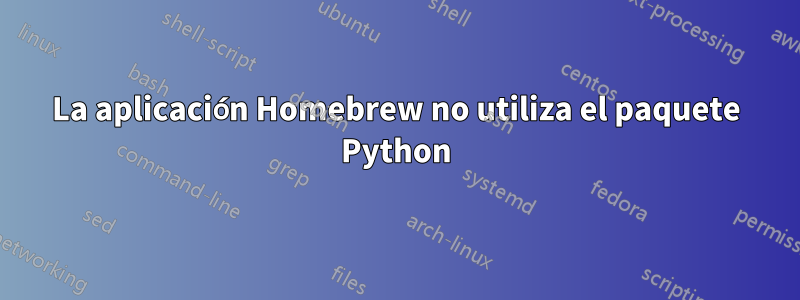 La aplicación Homebrew no utiliza el paquete Python