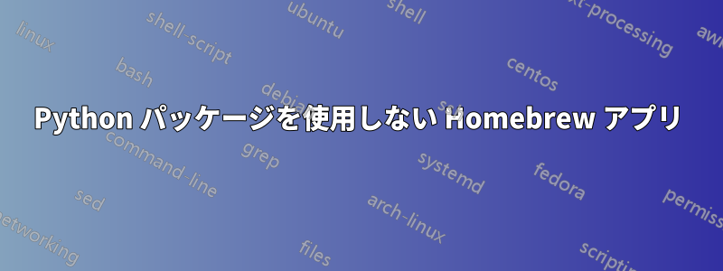 Python パッケージを使用しない Homebrew アプリ