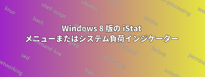 Windows 8 版の iStat メニューまたはシステム負荷インジケーター