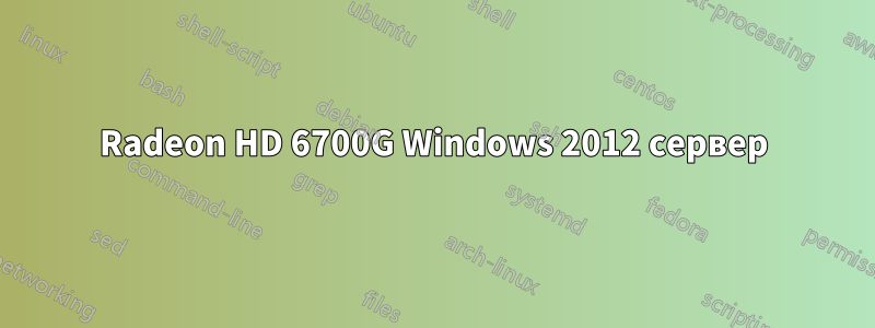 Radeon HD 6700G Windows 2012 сервер