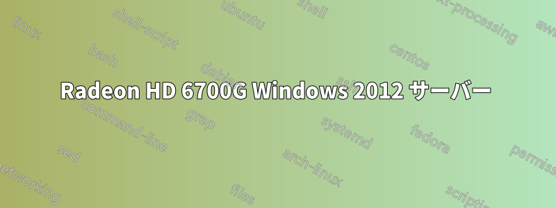 Radeon HD 6700G Windows 2012 サーバー