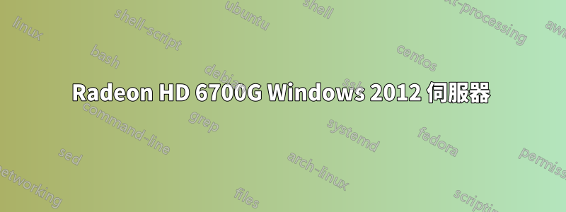 Radeon HD 6700G Windows 2012 伺服器