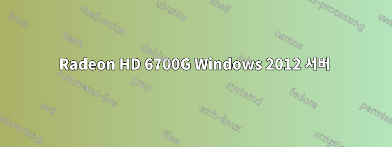 Radeon HD 6700G Windows 2012 서버