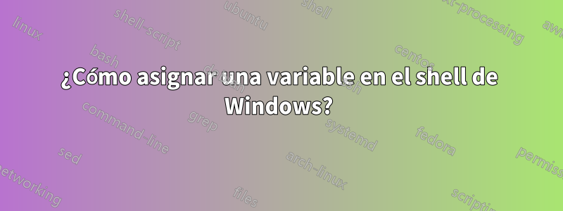 ¿Cómo asignar una variable en el shell de Windows?