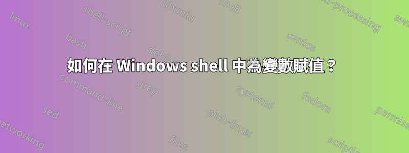 如何在 Windows shell 中為變數賦值？