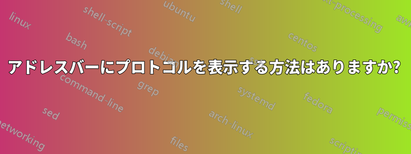 アドレスバーにプロトコルを表示する方法はありますか?