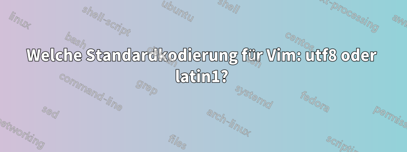 Welche Standardkodierung für Vim: utf8 oder latin1?