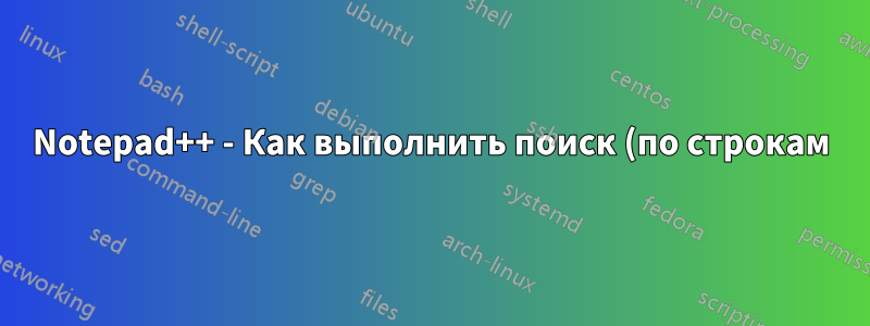 Notepad++ - Как выполнить поиск (по строкам) до определенного символа (в указанной строке)?