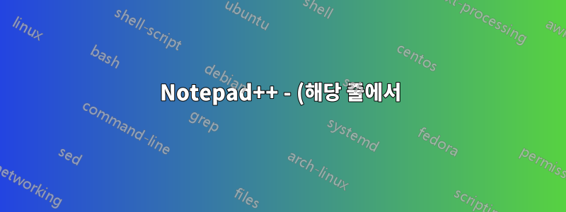 Notepad++ - (해당 줄에서) 특정 문자까지 (줄별로) 어떻게 검색할 수 있나요?