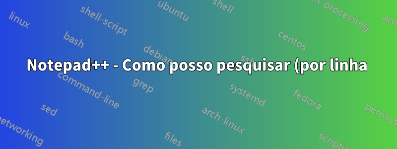 Notepad++ - Como posso pesquisar (por linha) até um determinado caracter (nessa linha)?