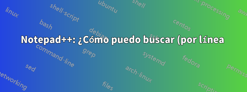 Notepad++: ¿Cómo puedo buscar (por línea) hasta un determinado carácter (en dicha línea)?