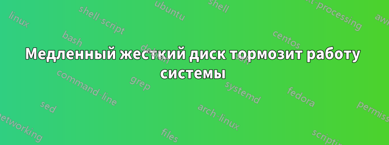 Медленный жесткий диск тормозит работу системы