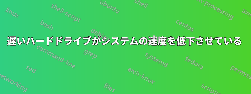 遅いハードドライブがシステムの速度を低下させている