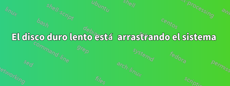 El disco duro lento está arrastrando el sistema