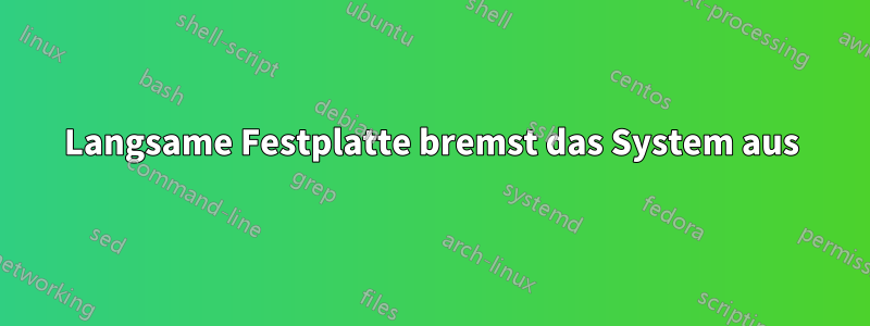 Langsame Festplatte bremst das System aus