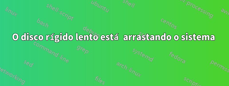 O disco rígido lento está arrastando o sistema