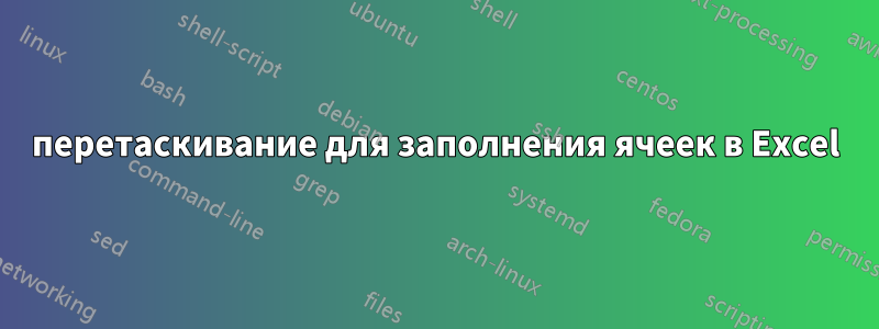 перетаскивание для заполнения ячеек в Excel