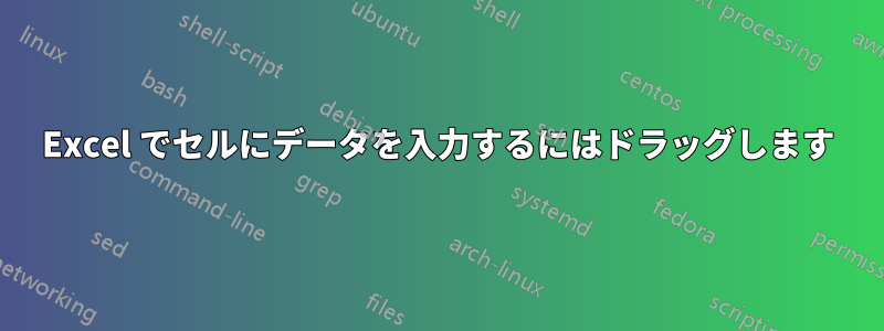 Excel でセルにデータを入力するにはドラッグします