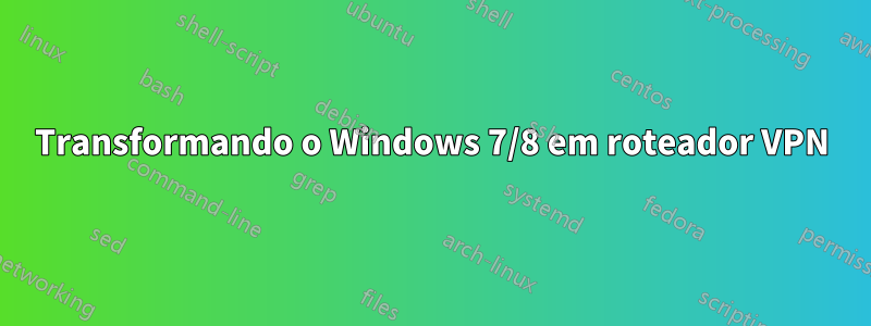 Transformando o Windows 7/8 em roteador VPN