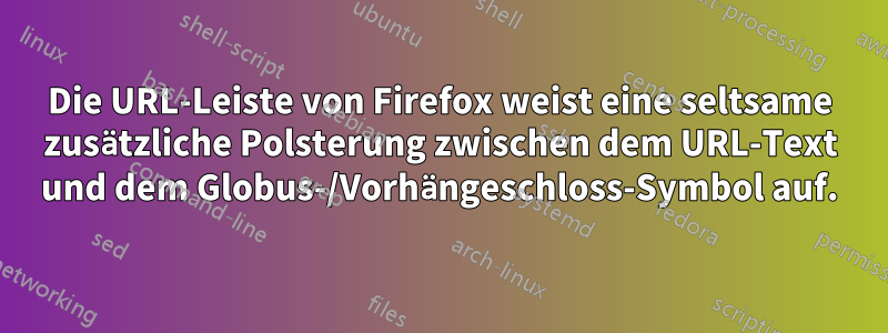 Die URL-Leiste von Firefox weist eine seltsame zusätzliche Polsterung zwischen dem URL-Text und dem Globus-/Vorhängeschloss-Symbol auf.