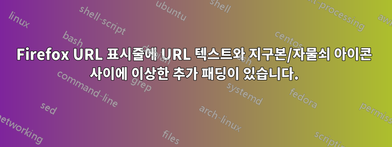 Firefox URL 표시줄에 URL 텍스트와 지구본/자물쇠 아이콘 사이에 이상한 추가 패딩이 있습니다.