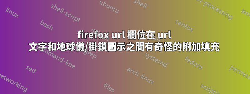 firefox url 欄位在 url 文字和地球儀/掛鎖圖示之間有奇怪的附加填充