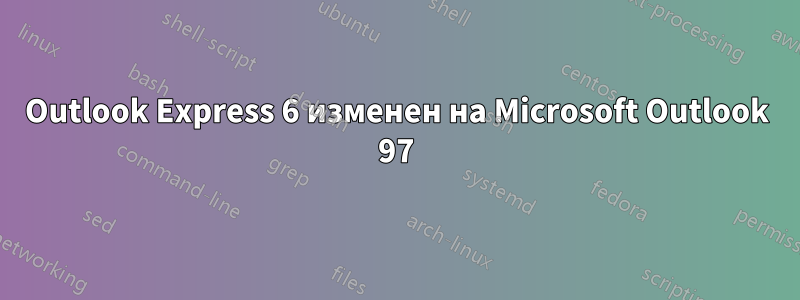 Outlook Express 6 изменен на Microsoft Outlook 97