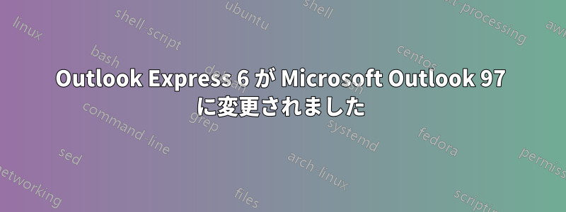 Outlook Express 6 が Microsoft Outlook 97 に変更されました