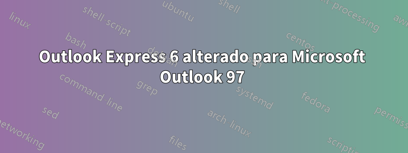 Outlook Express 6 alterado para Microsoft Outlook 97