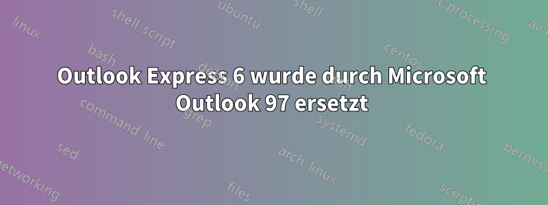 Outlook Express 6 wurde durch Microsoft Outlook 97 ersetzt