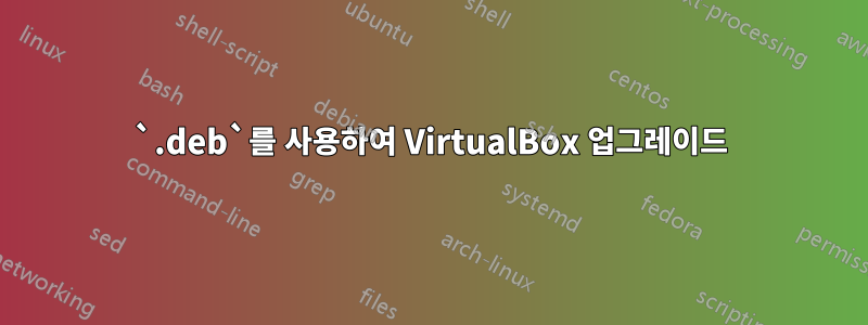 `.deb`를 사용하여 VirtualBox 업그레이드