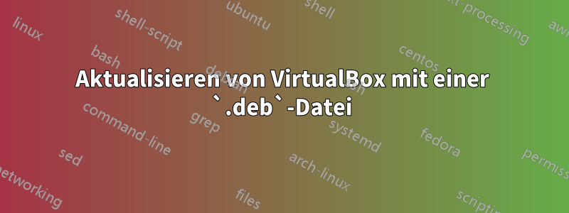 Aktualisieren von VirtualBox mit einer `.deb`-Datei