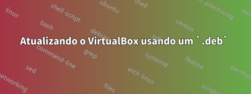 Atualizando o VirtualBox usando um `.deb`