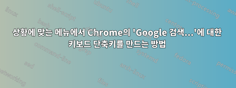 상황에 맞는 메뉴에서 Chrome의 'Google 검색...'에 대한 키보드 단축키를 만드는 방법