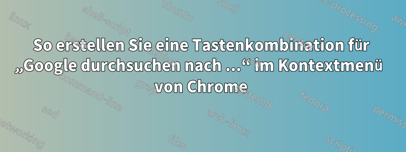 So erstellen Sie eine Tastenkombination für „Google durchsuchen nach ...“ im Kontextmenü von Chrome