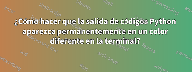 ¿Cómo hacer que la salida de códigos Python aparezca permanentemente en un color diferente en la terminal?