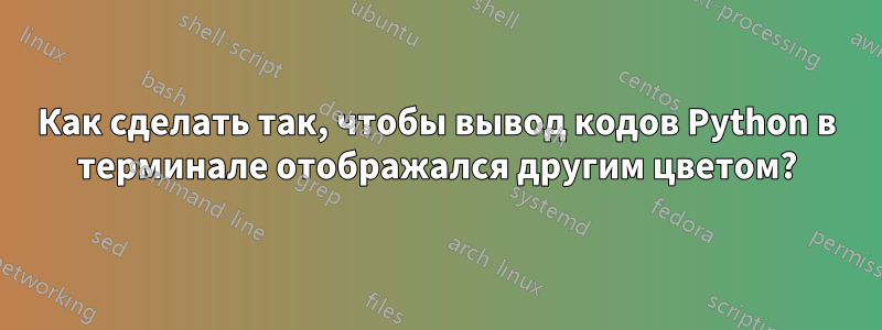 Как сделать так, чтобы вывод кодов Python в терминале отображался другим цветом?