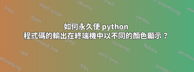 如何永久使 python 程式碼的輸出在終端機中以不同的顏色顯示？