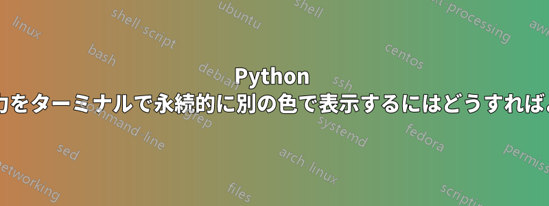 Python コードの出力をターミナルで永続的に別の色で表示するにはどうすればよいですか?