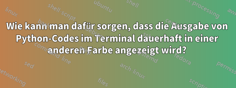 Wie kann man dafür sorgen, dass die Ausgabe von Python-Codes im Terminal dauerhaft in einer anderen Farbe angezeigt wird?