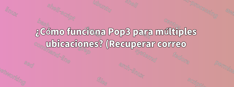 ¿Cómo funciona Pop3 para múltiples ubicaciones? (Recuperar correo)